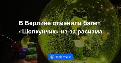 В Берлине отменили балет «Щелкунчик» из-за расизма - news.mail.ru - Берлин