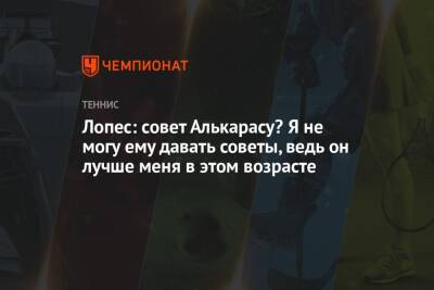 Фелисьяно Лопес - Карлос Алькарас - Лопес: совет Алькарасу? Я не могу ему давать советы, ведь он лучше меня в этом возрасте - championat.com - США - Хорватия