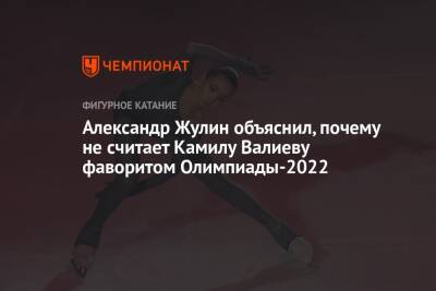Камила Валиева - Александр Жулин - Александр Жулин объяснил, почему не считает Камилу Валиеву фаворитом Олимпиады-2022 - championat.com - Россия - Пекин