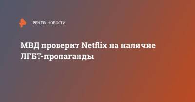 Ольга Баранец - МВД проверит Netflix на наличие ЛГБТ-пропаганды - ren.tv - Россия