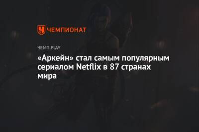 «Аркейн» стал самым популярным сериалом Netflix в 87 странах мира - championat.com - Мексика