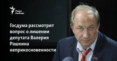 Валерий Рашкин - Игорь Краснов - Госдума рассмотрит вопрос о лишении депутата Валерия Рашкина неприкосновенности - svoboda.org - Россия - Саратовская обл.