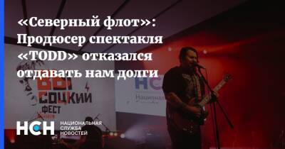 «Северный флот»: Продюсер спектакля «TODD» отказался отдавать нам долги - nsn.fm - Северный Флот