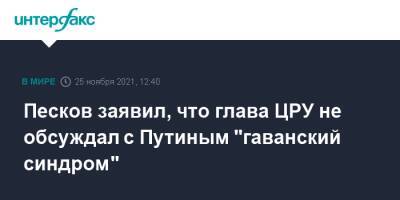 Владимир Путин - Дмитрий Песков - Уильям Бернс - Песков заявил, что глава ЦРУ не обсуждал с Путиным "гаванский синдром" - interfax.ru - Москва - Россия