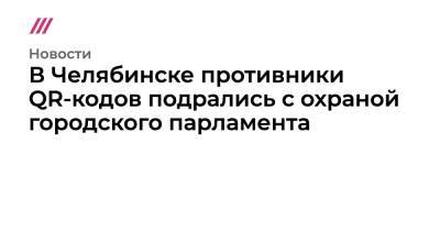 Александр Лазарев - В Челябинске противники QR-кодов подрались с охраной городского парламента - tvrain.ru - Челябинская обл. - Челябинск