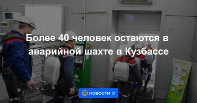 Сергей Цивилев - Более 40 человек остаются в аварийной шахте в Кузбассе - news.mail.ru - Кемеровская обл.