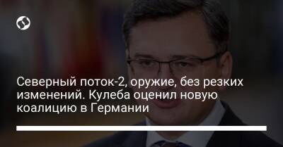Дмитрий Кулеба - Северный поток-2, оружие, без резких изменений. Кулеба оценил новую коалицию в Германии - liga.net - Украина - Германия