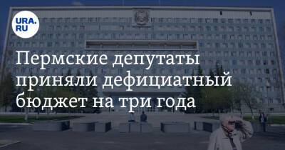 Пермские депутаты приняли дефицитный бюджет на три года - ura.news - Пермский край