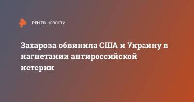 Мария Захарова - Захарова обвинила США и Украину в нагнетании антироссийской истерии - ren.tv - Россия - США - Украина - Киев - Вашингтон - Германия