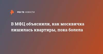 В МФЦ объяснили, как москвичка лишилась квартиры, пока болела - ren.tv - Москва