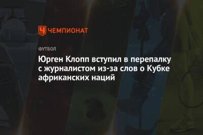 Юрген Клопп - Юрген Клопп вступил в перепалку с журналистом из-за слов о Кубке африканских наций - championat.com