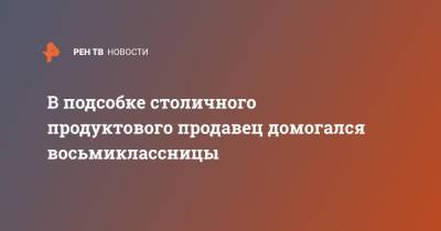 В подсобке столичного продуктового продавец домогался восьмиклассницы - ren.tv - Москва