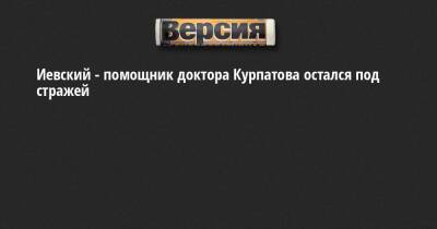 Андрей Курпатов - Иевский - помощник доктора Курпатова остался под стражей - neva.versia.ru - Санкт-Петербург