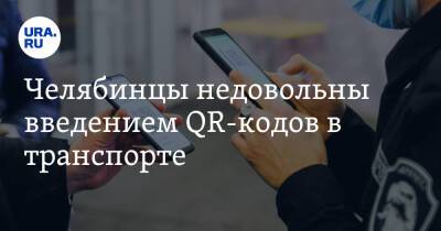 Челябинцы недовольны введением QR-кодов в транспорте - ura.news - Россия - Челябинск