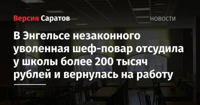 В Энгельсе незаконно уволенная шеф-повар отсудила у школы более 200 тысяч рублей и вернулась на работу - nversia.ru - Саратов