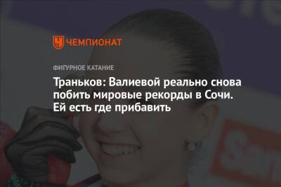 Камила Валиева - Максим Траньков - Траньков: Валиевой реально снова побить мировые рекорды в Сочи. Ей есть где прибавить - championat.com - Россия - Сочи