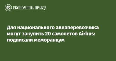 Александр Кубраков - Для национального авиаперевозчика могут закупить 20 самолетов Airbus: подписали меморандум - epravda.com.ua - Украина - Франция - Мининфраструктуры
