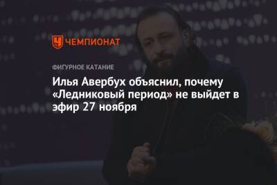 Илья Авербух - Илья Авербух объяснил, почему «Ледниковый период» не выйдет в эфир 27 ноября - championat.com - Сочи