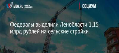 Александр Дрозденко - Федералы выделили Ленобласти 1,15 млрд рублей на сельские стройки - ivbg.ru - Россия - Украина - Ленинградская обл. - район Тосненский - Кировск - Приозерск - Бокситогорск