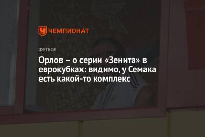 Геннадий Орлов - Орлов – о серии «Зенита» в еврокубках: видимо, у Семака есть какой-то комплекс - championat.com
