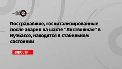 Сергей Цивилев - Пострадавшие, госпитализированные после аварии на шахте «Листвяжная» в Кузбассе, находятся в стабильном состоянии - echo.msk.ru