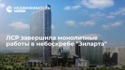 ЛСР завершила монолитные работы в небоскребе "Зиларта" - realty.ria.ru - Москва - район Даниловский, Москва - Строительство