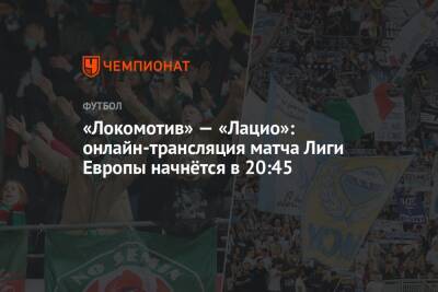 «Локомотив» — «Лацио»: онлайн-трансляция матча Лиги Европы начнётся в 20:45 - championat.com - Москва - Россия