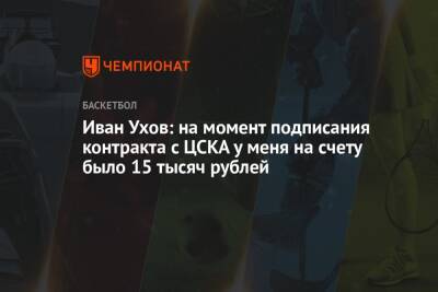 Иван Ухов - Иван Ухов: на момент подписания контракта с ЦСКА у меня на счету было 15 тысяч рублей - championat.com - Москва