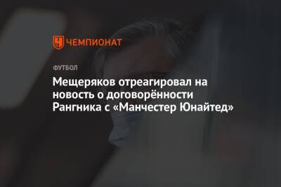 Андрей Панков - Ральф Рангник - Мещеряков отреагировал на новость о договорённости Рангника с «Манчестер Юнайтед» - championat.com - Россия