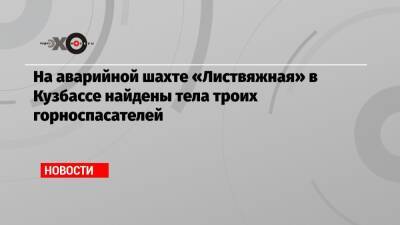 На аварийной шахте «Листвяжная» в Кузбассе найдены тела троих горноспасателей - echo.msk.ru