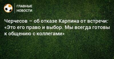Станислав Черчесов - Валерий Карпин - Черчесов – об отказе Карпина от встречи: «Это его право и выбор. Мы всегда готовы к общению с коллегами» - bombardir.ru - Россия