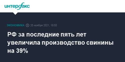 Джамбулат Хатуов - РФ за последние пять лет увеличила производство свинины на 39% - interfax.ru - Москва - Россия