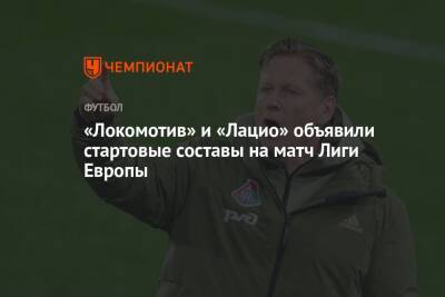 «Локомотив» и «Лацио» объявили стартовые составы на матч Лиги Европы - championat.com - Москва - Россия