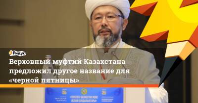 Верховный муфтий Казахстана предложил другое название для «черной пятницы» - ridus.ru - Казахстан