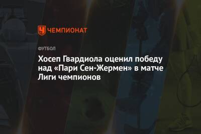 Хосеп Гвардиола - Хосеп Гвардиола оценил победу над «Пари Сен-Жермен» в матче Лиги чемпионов - championat.com - Украина