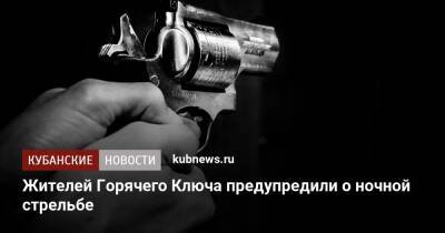 Жителей Горячего Ключа предупредили о ночной стрельбе - kubnews.ru - Краснодарский край - Горячий Ключ