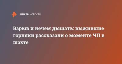 Взрыв и нечем дышать: выжившие горняки рассказали о моменте ЧП в шахте - ren.tv - Кемеровская обл.