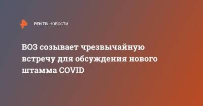 ВОЗ созывает чрезвычайную встречу для обсуждения нового штамма COVID - ren.tv - Юар - Ботсвана