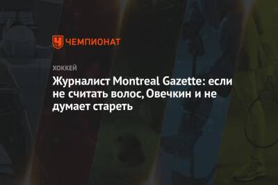Александр Овечкин - Томас Брэди - Уэйн Гретцки - Журналист Montreal Gazette: если не считать волос, Овечкин и не думает стареть - championat.com - Россия - Вашингтон