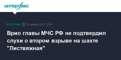 Александр Чуприян - Врио главы МЧС РФ не подтвердил слухи о втором взрыве на шахте "Листвяжная" - interfax.ru - Москва - Россия - Кемеровская обл.