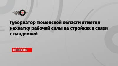 Александр Моор - Губернатор Тюменской области отметил нехватку рабочей силы на стройках в связи с пандемией - echo.msk.ru - Москва - Тюменская обл.