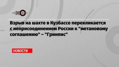 Взрыв на шахте в Кузбассе перекликается с неприсоединением России к «метановому соглашению» – «Гринпис» - echo.msk.ru - Москва - Россия - Китай - Индия