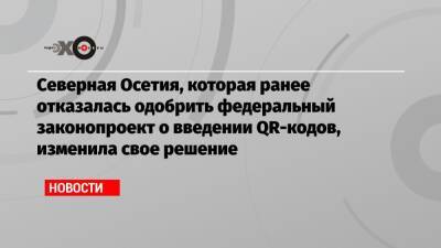 Северная Осетия, которая ранее отказалась одобрить федеральный законопроект о введении QR-кодов, изменила свое решение - echo.msk.ru - респ. Алания
