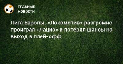 Лига Европы. «Локомотив» разгромно проиграл «Лацио» и потерял шансы на выход в плей-офф - bombardir.ru - Россия - Италия
