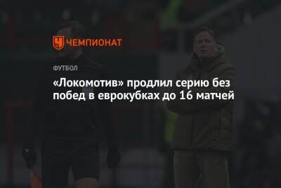 Маркус Гисдоля - «Локомотив» продлил серию без побед в еврокубках до 16 матчей - championat.com - Москва - Россия - Италия
