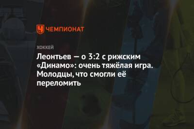 Олег Леонтьев - Леонтьев — о 3:2 с рижским «Динамо»: очень тяжёлая игра. Молодцы, что смогли её переломить - championat.com - Рига