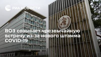 ВОЗ созывает чрезвычайную встречу в пятницу из-за потенциально опасного штамма COVID-19 - ria.ru - Англия - Лондон - Юар - Йоханнесбург - Ботсвана