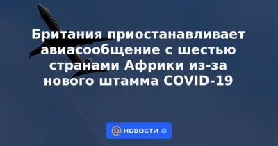 Джавид Саджид - Британия приостанавливает авиасообщение с шестью странами Африки из-за нового штамма COVID-19 - news.mail.ru - Англия - Зимбабве - Юар - Намибия - Ботсвана - Лесото - Twitter