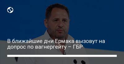 Андрей Ермак - Христо Грозев - Алексей Сухачев - В ближайшие дни Ермака вызовут на допрос по вагнергейту – ГБР - liga.net - Украина