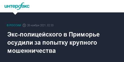 Экс-полицейского в Приморье осудили за попытку крупного мошенничества - interfax.ru - Москва - Приморье край - Владивосток - Уссурийск
